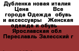 Дубленка новая италия › Цена ­ 15 000 - Все города Одежда, обувь и аксессуары » Женская одежда и обувь   . Ярославская обл.,Переславль-Залесский г.